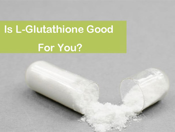 Is L-Glutathione Good For You?